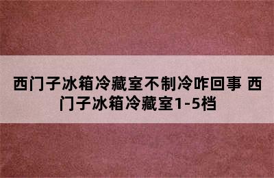 西门子冰箱冷藏室不制冷咋回事 西门子冰箱冷藏室1-5档